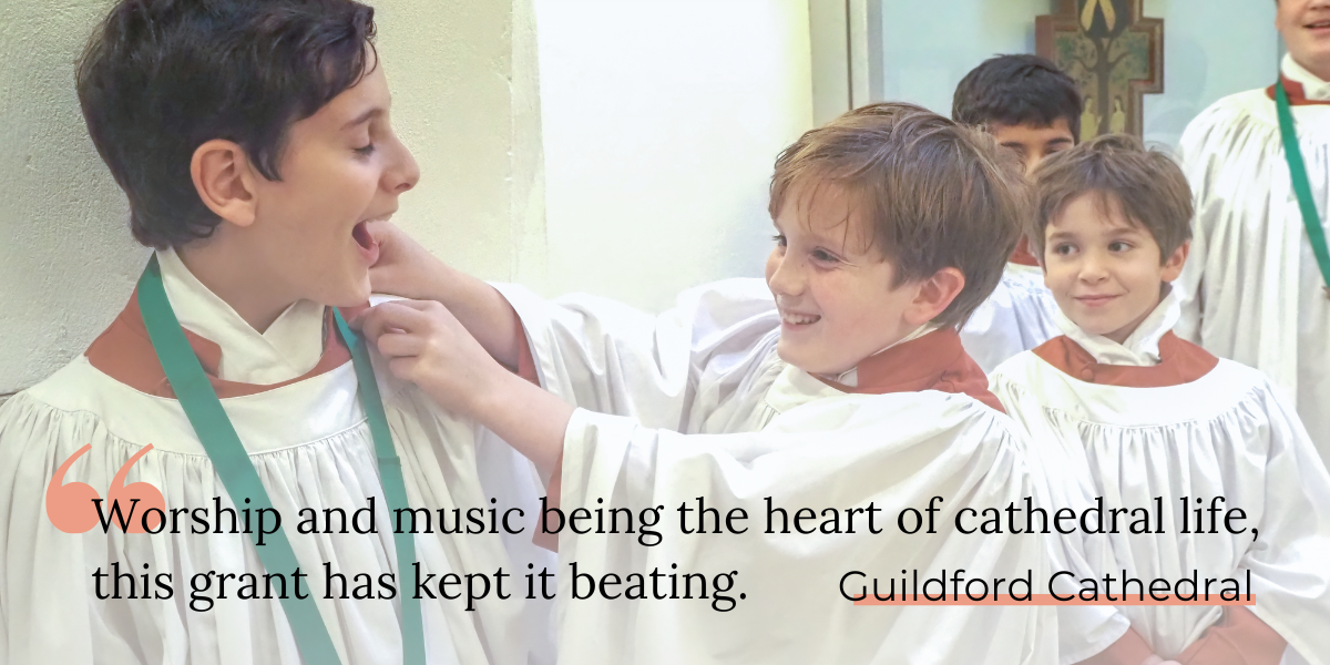 Quote from Guildford Cathedral: Worship and music being the heart of cathedral life, this grant has kept it beating.